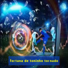 fortuna de toninho tornado